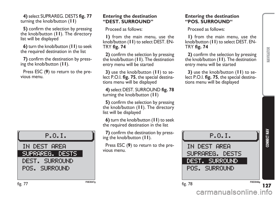 FIAT MULTIPLA 2004 1.G Connect NavPlus Manual 127
CONNECT NAV
NAVIGATOR
4)select SUPRAREG. DESTS fig. 77
turning the knob/button (11)
5) confirm the selection by pressing
the knob/button (11). The directory
list will be displayed
6)turn the knob/
