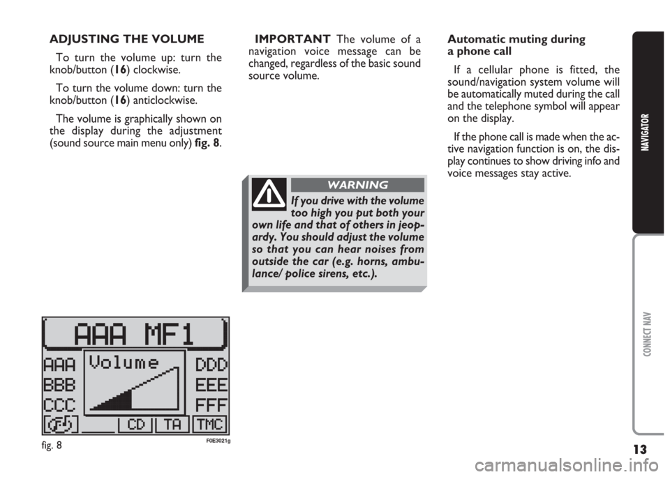 FIAT MULTIPLA 2004 1.G Connect NavPlus Manual 13
CONNECT NAV
NAVIGATOR
ADJUSTING THE VOLUME
To turn the volume up: turn the
knob/button (16) clockwise.
To turn the volume down: turn the
knob/button (16) anticlockwise.
The volume is graphically sh