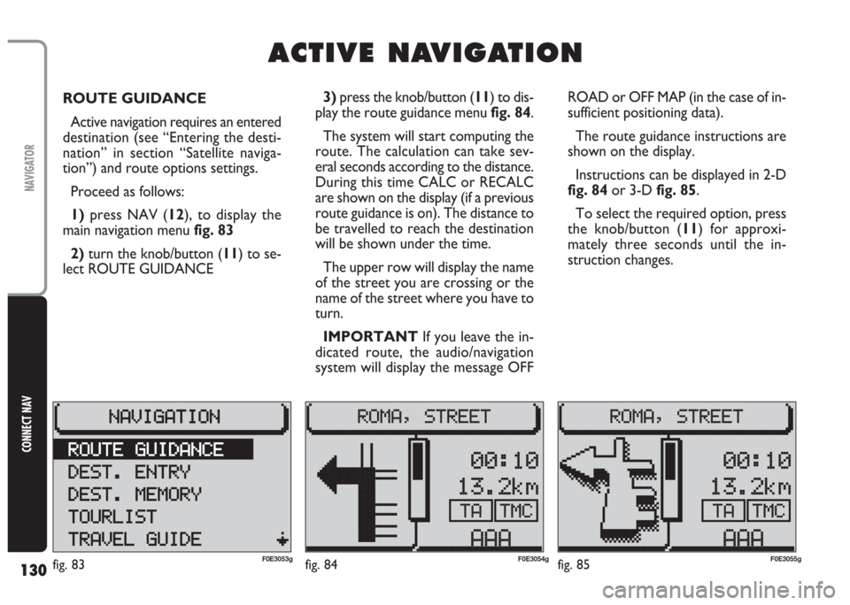 FIAT MULTIPLA 2004 1.G Connect NavPlus Manual 130
CONNECT NAV
NAVIGATOR
ROUTE GUIDANCE
Active navigation requires an entered
destination (see “Entering the desti-
nation” in section “Satellite naviga-
tion”) and route options settings.
Pr FIAT MULTIPLA 2004 1.G Connect NavPlus Manual 130
CONNECT NAV
NAVIGATOR
ROUTE GUIDANCE
Active navigation requires an entered
destination (see “Entering the desti-
nation” in section “Satellite naviga-
tion”) and route options settings.
Pr