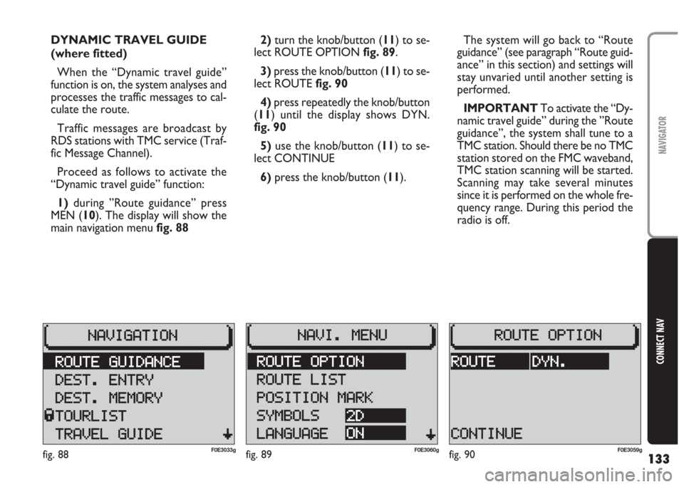 FIAT MULTIPLA 2004 1.G Connect NavPlus Manual 133
CONNECT NAV
NAVIGATOR
2) turn the knob/button (11) to se-
lect ROUTE OPTION fig. 89.
3)press the knob/button (11) to se-
lect ROUTE fig. 90
4) press repeatedly the knob/button
(11) until the displ FIAT MULTIPLA 2004 1.G Connect NavPlus Manual 133
CONNECT NAV
NAVIGATOR
2) turn the knob/button (11) to se-
lect ROUTE OPTION fig. 89.
3)press the knob/button (11) to se-
lect ROUTE fig. 90
4) press repeatedly the knob/button
(11) until the displ