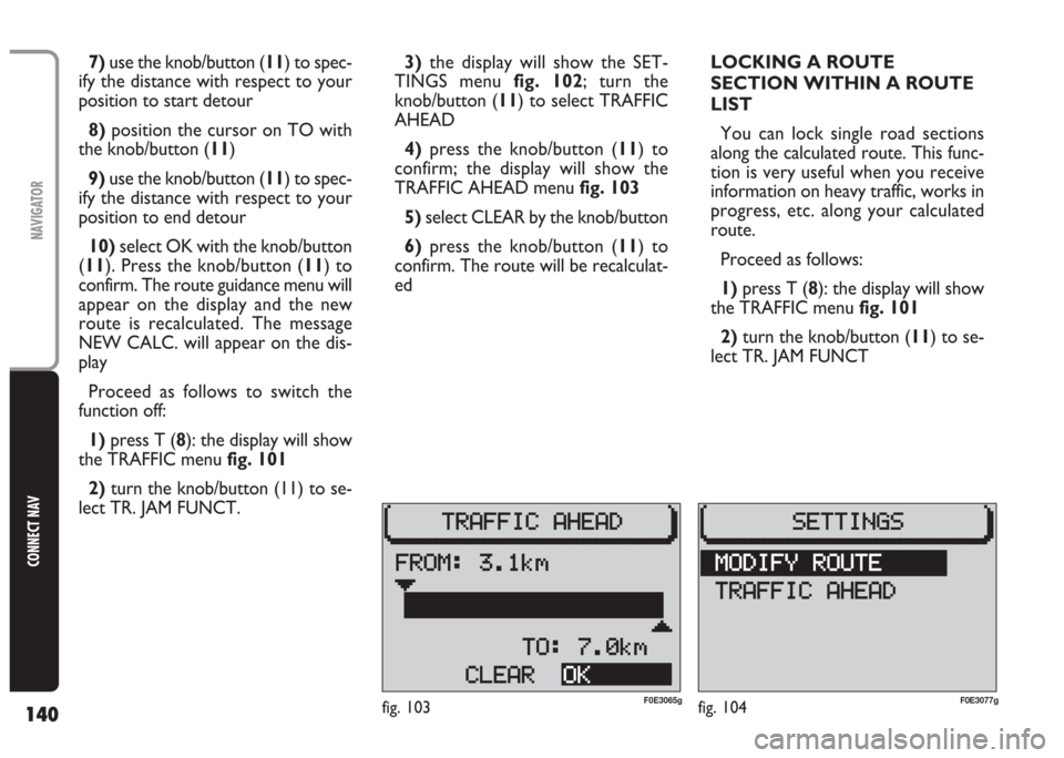 FIAT MULTIPLA 2004 1.G Connect NavPlus Manual 140
CONNECT NAV
NAVIGATOR
7) use the knob/button (11) to spec-
ify the distance with respect to your
position to start detour
8)position the cursor on TO with
the knob/button (11)
9) use the knob/butt FIAT MULTIPLA 2004 1.G Connect NavPlus Manual 140
CONNECT NAV
NAVIGATOR
7) use the knob/button (11) to spec-
ify the distance with respect to your
position to start detour
8)position the cursor on TO with
the knob/button (11)
9) use the knob/butt