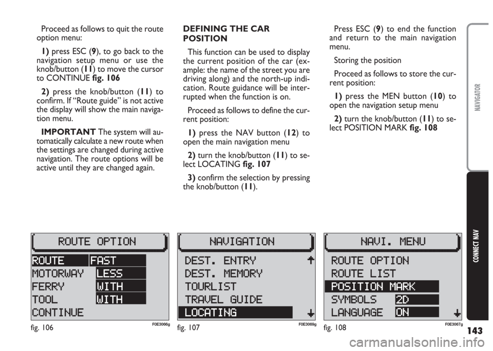 FIAT MULTIPLA 2004 1.G Connect NavPlus Manual 143
CONNECT NAV
NAVIGATOR
Proceed as follows to quit the route
option menu:
1) press ESC (9), to go back to the
navigation setup menu or use the
knob/button (11) to move the cursor
to CONTINUE fig. 1 FIAT MULTIPLA 2004 1.G Connect NavPlus Manual 143
CONNECT NAV
NAVIGATOR
Proceed as follows to quit the route
option menu:
1) press ESC (9), to go back to the
navigation setup menu or use the
knob/button (11) to move the cursor
to CONTINUE fig. 1