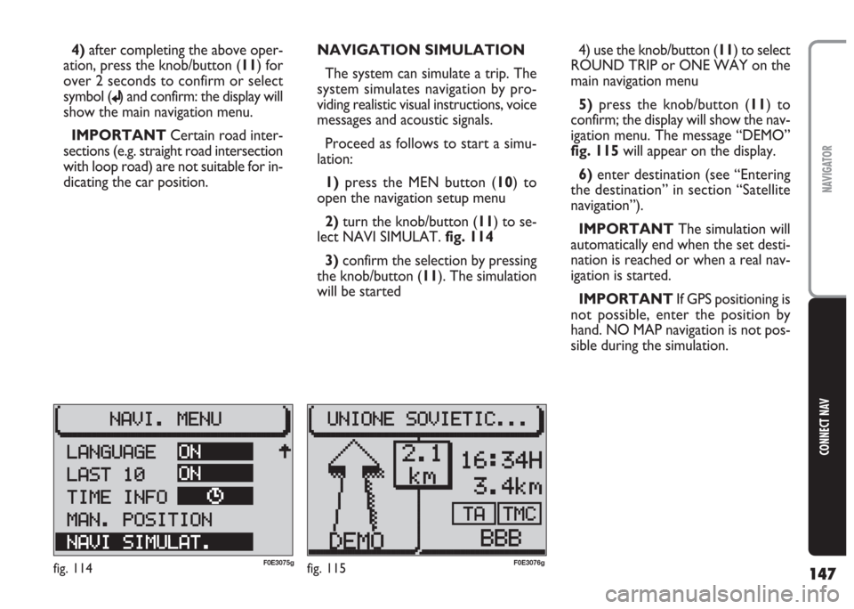 FIAT MULTIPLA 2004 1.G Connect NavPlus Manual 147
CONNECT NAV
NAVIGATOR
4)after completing the above oper-
ation, press the knob/button (11) for
over 2 seconds to confirm or select
symbol (
j) and confirm: the display will
show the main navigatio FIAT MULTIPLA 2004 1.G Connect NavPlus Manual 147
CONNECT NAV
NAVIGATOR
4)after completing the above oper-
ation, press the knob/button (11) for
over 2 seconds to confirm or select
symbol (
j) and confirm: the display will
show the main navigatio