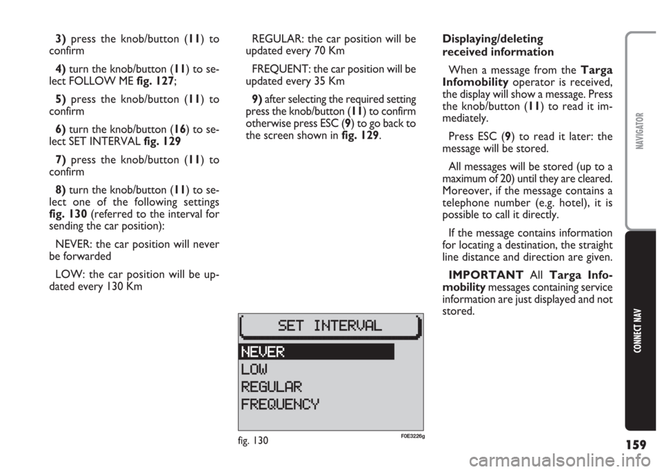 FIAT MULTIPLA 2004 1.G Connect NavPlus Manual 159
CONNECT NAV
NAVIGATOR
3)press the knob/button (11) to
confirm
4)turn the knob/button (11) to se-
lect FOLLOW ME fig. 127;
5)press the knob/button (11) to
confirm
6) turn the knob/button (16) to se FIAT MULTIPLA 2004 1.G Connect NavPlus Manual 159
CONNECT NAV
NAVIGATOR
3)press the knob/button (11) to
confirm
4)turn the knob/button (11) to se-
lect FOLLOW ME fig. 127;
5)press the knob/button (11) to
confirm
6) turn the knob/button (16) to se