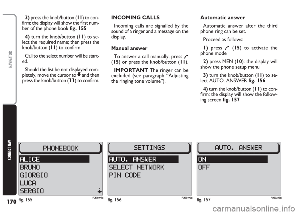 FIAT MULTIPLA 2004 1.G Connect NavPlus Manual 170
CONNECT NAV
NAVIGATOR
3)press the knob/button (11) to con-
firm: the display will show the first num-
ber of the phone book fig. 155
4) turn the knob/button (11) to se-
lect the required name; the FIAT MULTIPLA 2004 1.G Connect NavPlus Manual 170
CONNECT NAV
NAVIGATOR
3)press the knob/button (11) to con-
firm: the display will show the first num-
ber of the phone book fig. 155
4) turn the knob/button (11) to se-
lect the required name; the