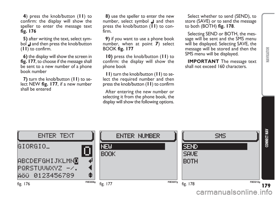 FIAT MULTIPLA 2004 1.G Connect NavPlus Manual 179
CONNECT NAV
NAVIGATOR
4) press the knob/button (11) to
confirm: the display will show the
speller to enter the message text
fig. 176
5) after writing the text, select sym-
bol
jand then press the FIAT MULTIPLA 2004 1.G Connect NavPlus Manual 179
CONNECT NAV
NAVIGATOR
4) press the knob/button (11) to
confirm: the display will show the
speller to enter the message text
fig. 176
5) after writing the text, select sym-
bol
jand then press the