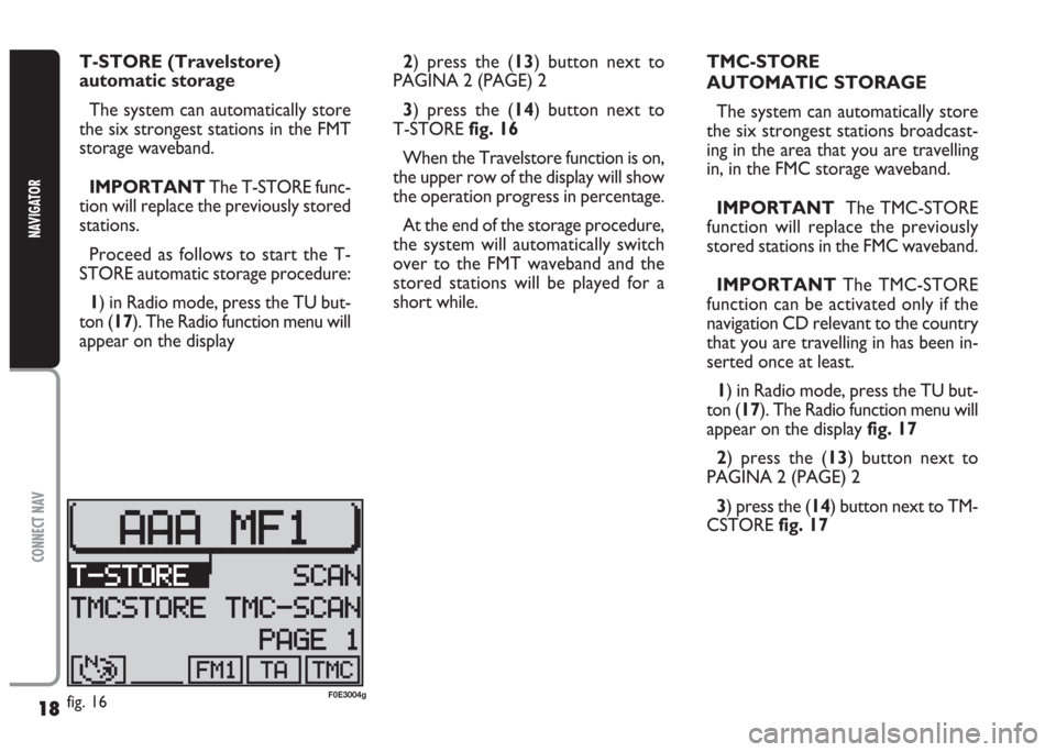 FIAT MULTIPLA 2004 1.G Connect NavPlus Manual 18
CONNECT NAV
NAVIGATOR
2) press the (13) button next to
PAGINA 2 (PAGE) 2
3) press the (14) button next to
T-STORE fig. 16
When the Travelstore function is on,
the upper row of the display will sho FIAT MULTIPLA 2004 1.G Connect NavPlus Manual 18
CONNECT NAV
NAVIGATOR
2) press the (13) button next to
PAGINA 2 (PAGE) 2
3) press the (14) button next to
T-STORE fig. 16
When the Travelstore function is on,
the upper row of the display will sho