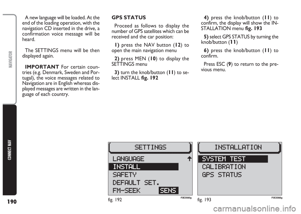 FIAT MULTIPLA 2004 1.G Connect NavPlus Manual 190
CONNECT NAV
NAVIGATOR
A new language will be loaded. At the
end of the loading operation, with the
navigation CD inserted in the drive, a
confirmation voice message will be
heard.
The SETTINGS men