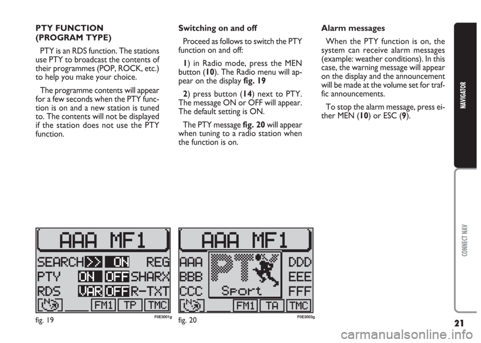 FIAT MULTIPLA 2004 1.G Connect NavPlus Manual 21
CONNECT NAV
NAVIGATOR
PTY FUNCTION 
(PROGRAM TYPE)
PTY is an RDS function. The stations
use PTY to broadcast the contents of
their programmes (POP, ROCK, etc.)
to help you make your choice.
The pro