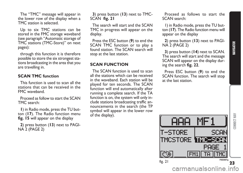 FIAT MULTIPLA 2004 1.G Connect NavPlus Manual 23
CONNECT NAV
NAVIGATOR
The “TMC” message will appear in
the lower row of the display when a
TMC station is selected. 
Up to six TMC stations can be
stored in the FMC storage waveband
(see paragr