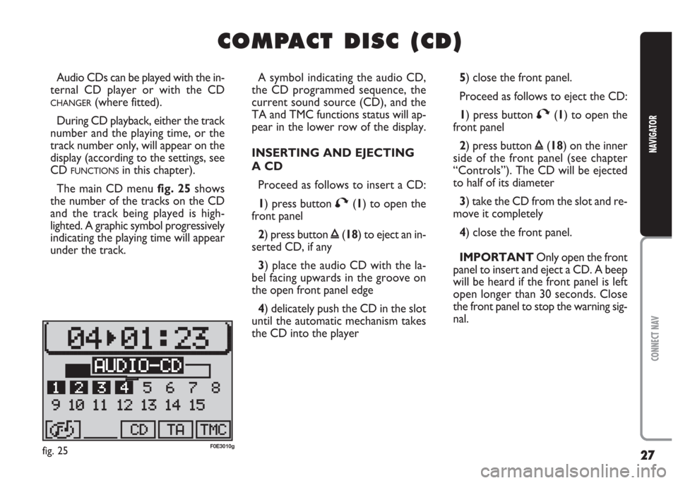 FIAT MULTIPLA 2004 1.G Connect NavPlus Manual 27
CONNECT NAV
NAVIGATOR
C C
O O
M M
P P
A A
C C
T T
D D
I I
S S
C C
( (
C C
D D
) )
Audio CDs can be played with the in-
ternal CD player or with the CD
CHANGER(where fitted).
During CD playback, eit