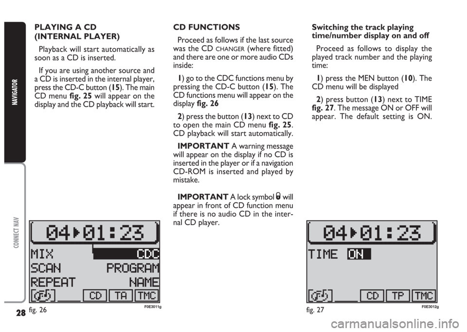FIAT MULTIPLA 2004 1.G Connect NavPlus Manual 28
CONNECT NAV
NAVIGATOR
PLAYING A CD 
(INTERNAL PLAYER)
Playback will start automatically as
soon as a CD is inserted.
If you are using another source and
a CD is inserted in the internal player,
pre
