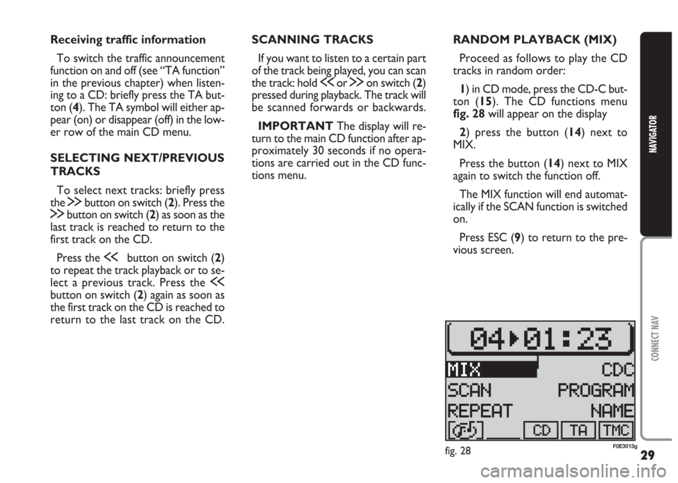 FIAT MULTIPLA 2004 1.G Connect NavPlus Manual 29
CONNECT NAV
NAVIGATOR
Receiving traffic information
To switch the traffic announcement
function on and off (see “TA function”
in the previous chapter) when listen-
ing to a CD: briefly press th