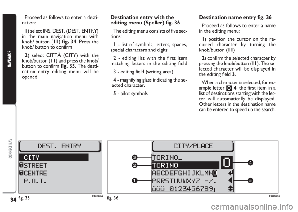 FIAT MULTIPLA 2004 1.G Connect NavPlus Manual 34
CONNECT NAV
NAVIGATOR
Proceed as follows to enter a desti-
nation:
1) select INS. DEST. (DEST. ENTRY)
in the main navigation menu with
knob/ button (11) fig. 34. Press the
knob/ button to confirm
2 FIAT MULTIPLA 2004 1.G Connect NavPlus Manual 34
CONNECT NAV
NAVIGATOR
Proceed as follows to enter a desti-
nation:
1) select INS. DEST. (DEST. ENTRY)
in the main navigation menu with
knob/ button (11) fig. 34. Press the
knob/ button to confirm
2