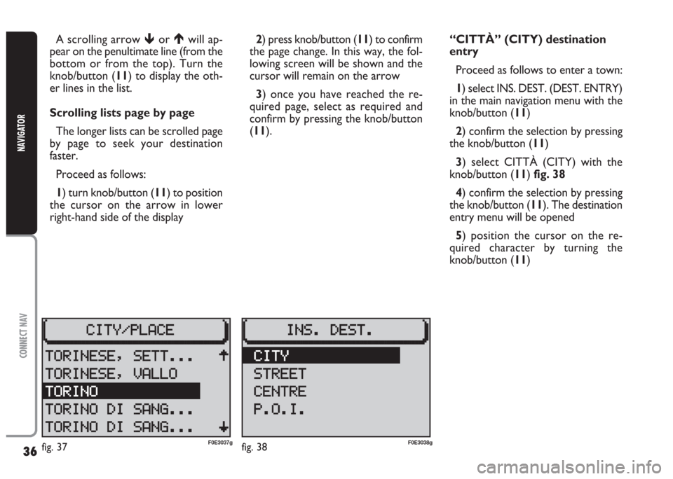 FIAT MULTIPLA 2004 1.G Connect NavPlus Manual 36
CONNECT NAV
NAVIGATOR
A scrolling arrow or will ap-
pear on the penultimate line (from the
bottom or from the top). Turn the
knob/button (11) to display the oth-
er lines in the list.
Scrolling l