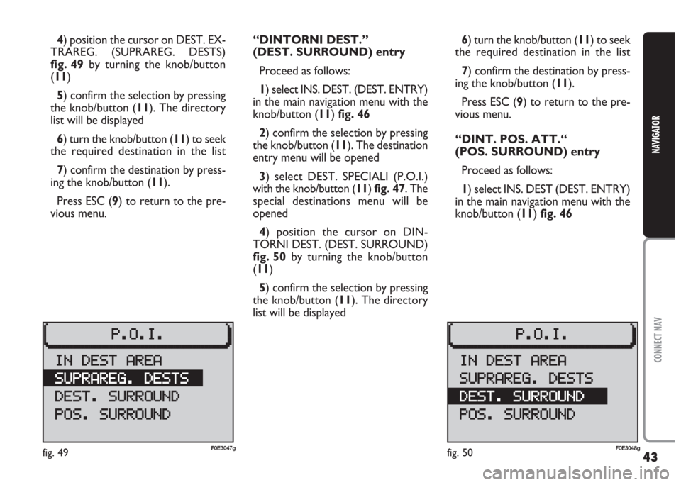 FIAT MULTIPLA 2004 1.G Connect NavPlus Manual 43
CONNECT NAV
NAVIGATOR
4) position the cursor on DEST. EX-
TRAREG. (SUPRAREG. DESTS)
fig. 49by turning the knob/button
(11)
5) confirm the selection by pressing
the knob/button (11). The directory
l FIAT MULTIPLA 2004 1.G Connect NavPlus Manual 43
CONNECT NAV
NAVIGATOR
4) position the cursor on DEST. EX-
TRAREG. (SUPRAREG. DESTS)
fig. 49by turning the knob/button
(11)
5) confirm the selection by pressing
the knob/button (11). The directory
l