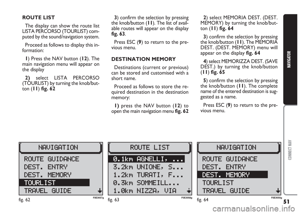 FIAT MULTIPLA 2004 1.G Connect NavPlus Manual 51
CONNECT NAV
NAVIGATOR
2) select MEMORIA DEST. (DEST.
MEMORY) by turning the knob/but-
ton (11) fig. 64
3) confirm the selection by pressing
the knob/button (11). The MEMORIA
DEST. (DEST. MEMORY) me FIAT MULTIPLA 2004 1.G Connect NavPlus Manual 51
CONNECT NAV
NAVIGATOR
2) select MEMORIA DEST. (DEST.
MEMORY) by turning the knob/but-
ton (11) fig. 64
3) confirm the selection by pressing
the knob/button (11). The MEMORIA
DEST. (DEST. MEMORY) me