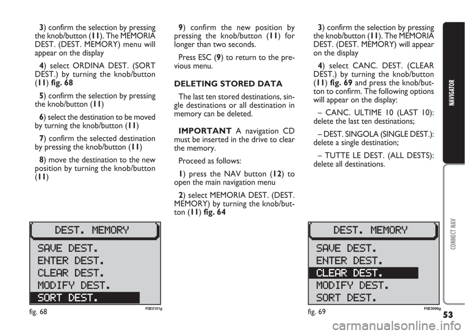 FIAT MULTIPLA 2004 1.G Connect NavPlus Manual 53
CONNECT NAV
NAVIGATOR
3) confirm the selection by pressing
the knob/button (11). The MEMORIA
DEST. (DEST. MEMORY) will appear
on the display
4) select CANC. DEST. (CLEAR
DEST.) by turning the knob/ FIAT MULTIPLA 2004 1.G Connect NavPlus Manual 53
CONNECT NAV
NAVIGATOR
3) confirm the selection by pressing
the knob/button (11). The MEMORIA
DEST. (DEST. MEMORY) will appear
on the display
4) select CANC. DEST. (CLEAR
DEST.) by turning the knob/
