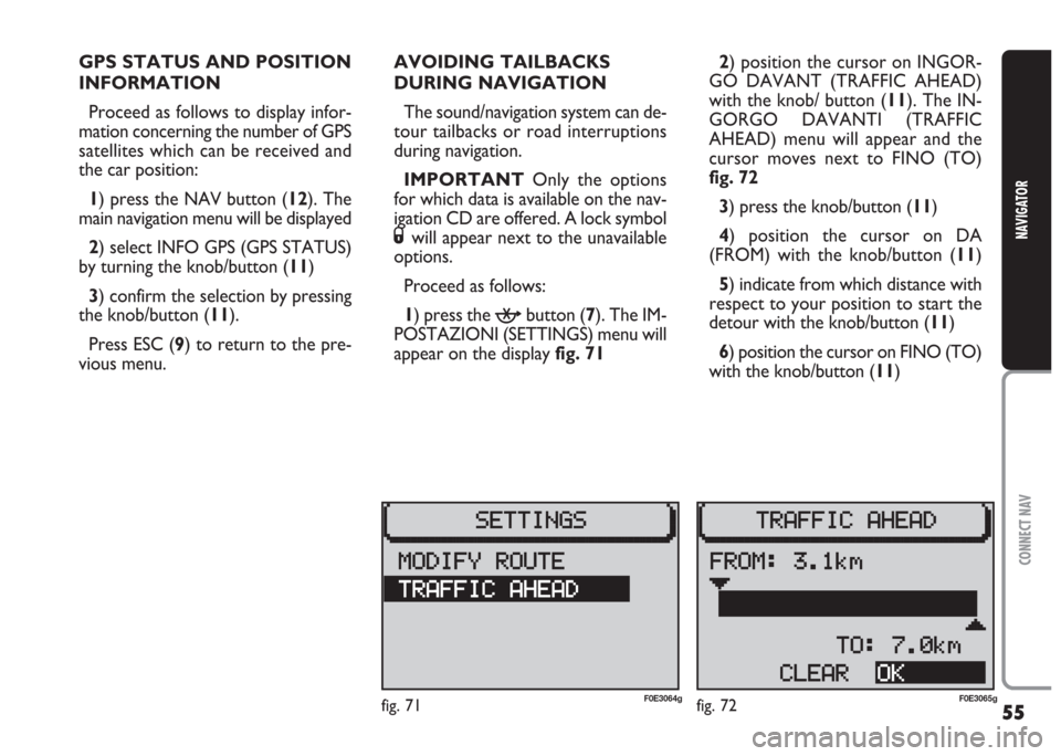 FIAT MULTIPLA 2004 1.G Connect NavPlus Manual 55
CONNECT NAV
NAVIGATOR
GPS STATUS AND POSITION
INFORMATION
Proceed as follows to display infor-
mation concerning the number of GPS
satellites which can be received and
the car position:
1) press t FIAT MULTIPLA 2004 1.G Connect NavPlus Manual 55
CONNECT NAV
NAVIGATOR
GPS STATUS AND POSITION
INFORMATION
Proceed as follows to display infor-
mation concerning the number of GPS
satellites which can be received and
the car position:
1) press t