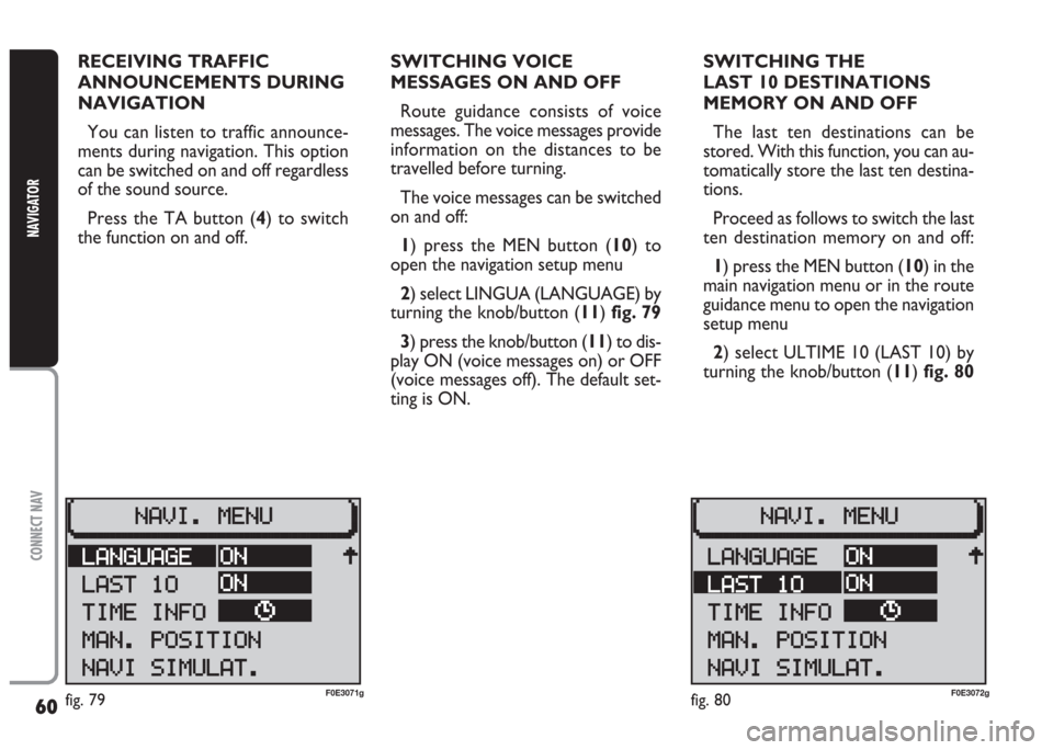 FIAT MULTIPLA 2004 1.G Connect NavPlus Manual 60
CONNECT NAV
NAVIGATOR
RECEIVING TRAFFIC 
ANNOUNCEMENTS DURING 
NAVIGATION
You can listen to traffic announce-
ments during navigation. This option
can be switched on and off regardless
of the sound