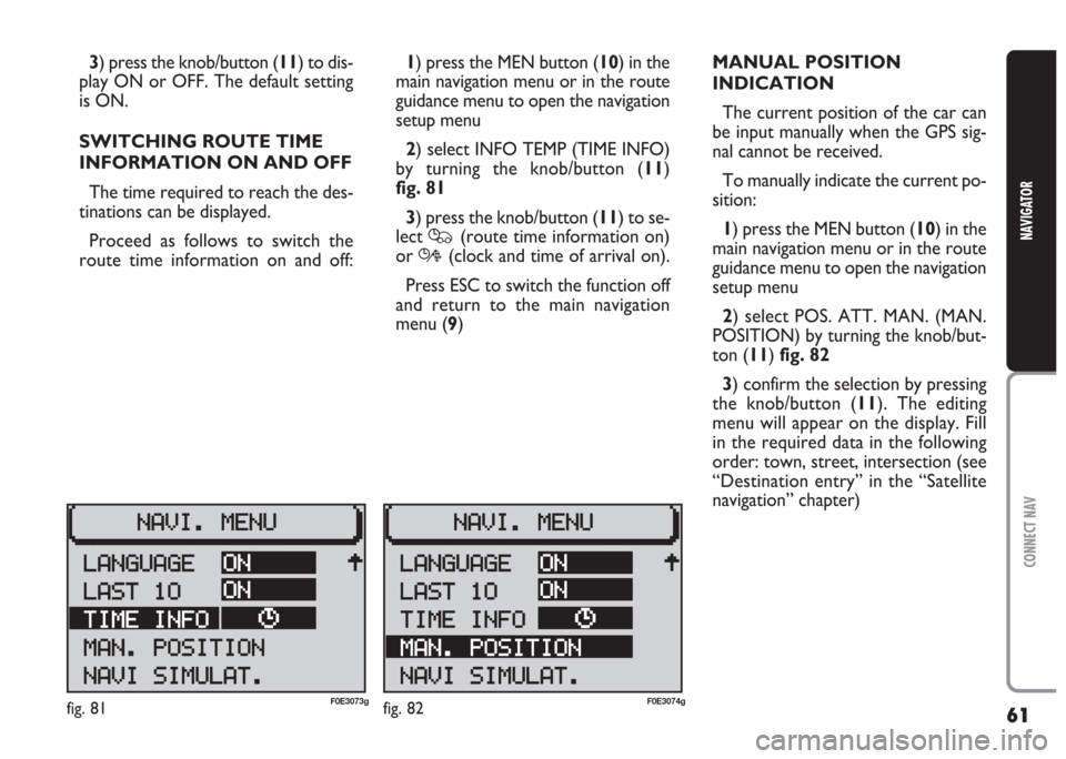 FIAT MULTIPLA 2004 1.G Connect NavPlus Manual 61
CONNECT NAV
NAVIGATOR
3) press the knob/button (11) to dis-
play ON or OFF. The default setting
is ON.
SWITCHING ROUTE TIME
INFORMATION ON AND OFF
The time required to reach the des-
tinations can FIAT MULTIPLA 2004 1.G Connect NavPlus Manual 61
CONNECT NAV
NAVIGATOR
3) press the knob/button (11) to dis-
play ON or OFF. The default setting
is ON.
SWITCHING ROUTE TIME
INFORMATION ON AND OFF
The time required to reach the des-
tinations can