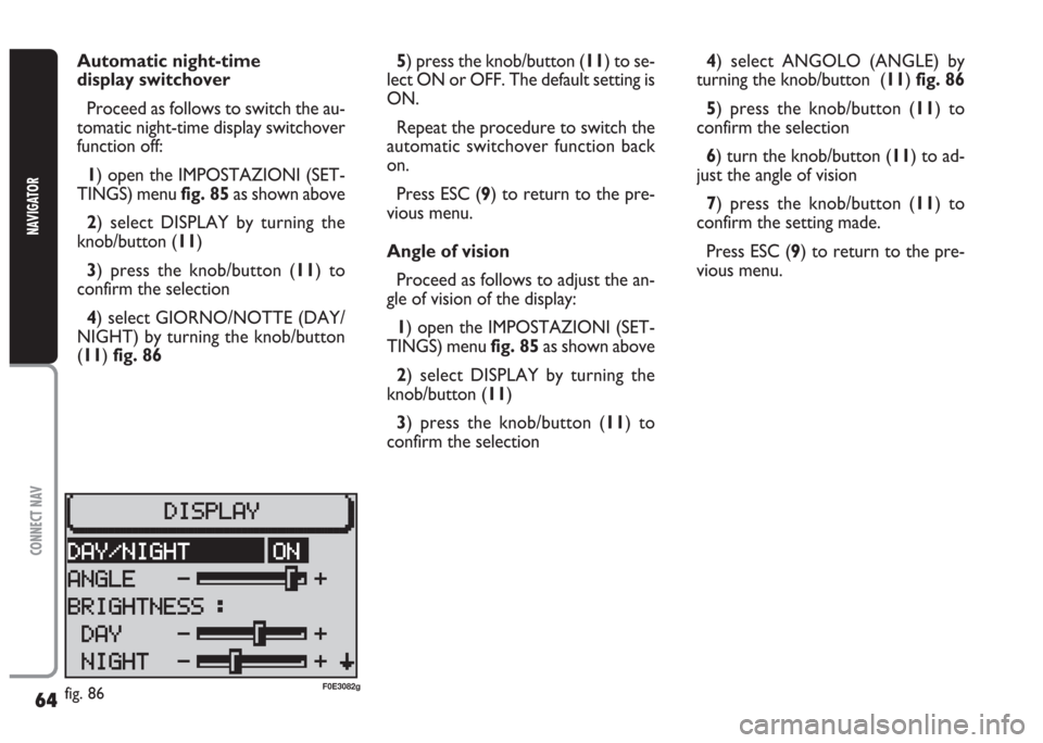 FIAT MULTIPLA 2004 1.G Connect NavPlus Manual 64
CONNECT NAV
NAVIGATOR
5) press the knob/button (11) to se-
lect ON or OFF. The default setting is
ON.
Repeat the procedure to switch the
automatic switchover function back
on.
Press ESC (9) to retu FIAT MULTIPLA 2004 1.G Connect NavPlus Manual 64
CONNECT NAV
NAVIGATOR
5) press the knob/button (11) to se-
lect ON or OFF. The default setting is
ON.
Repeat the procedure to switch the
automatic switchover function back
on.
Press ESC (9) to retu