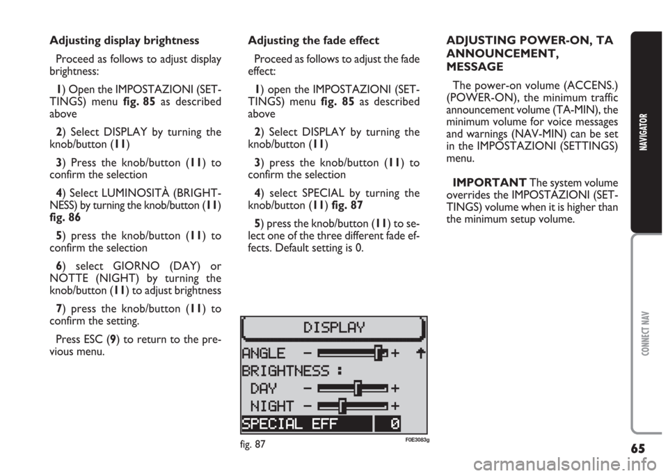 FIAT MULTIPLA 2004 1.G Connect NavPlus Manual 65
CONNECT NAV
NAVIGATOR
Adjusting display brightness
Proceed as follows to adjust display
brightness:
1) Open the IMPOSTAZIONI (SET-
TINGS) menu fig. 85as described
above
2) Select DISPLAY by turning