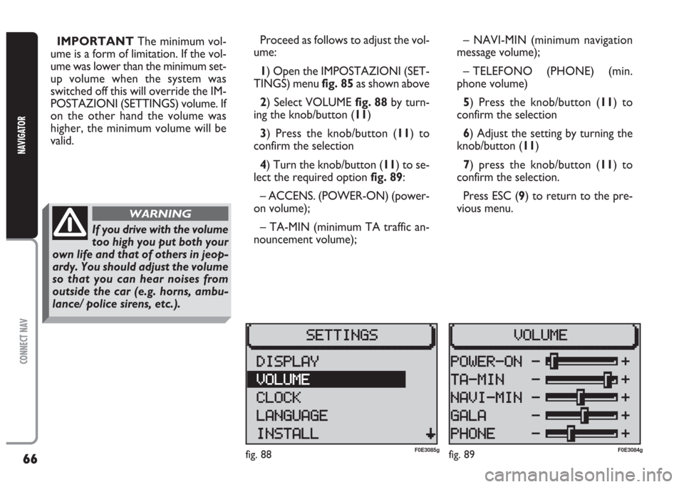 FIAT MULTIPLA 2004 1.G Connect NavPlus Manual 66
CONNECT NAV
NAVIGATOR
IMPORTANT The minimum vol-
ume is a form of limitation. If the vol-
ume was lower than the minimum set-
up volume when the system was
switched off this will override the IM-
P