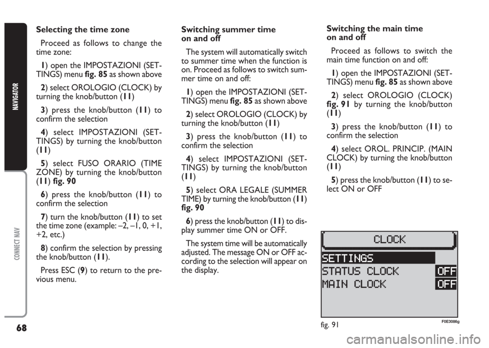 FIAT MULTIPLA 2004 1.G Connect NavPlus Manual 68
CONNECT NAV
NAVIGATOR
Selecting the time zone
Proceed as follows to change the
time zone:
1) open the IMPOSTAZIONI (SET-
TINGS) menu fig. 85as shown above
2) select OROLOGIO (CLOCK) by
turning the FIAT MULTIPLA 2004 1.G Connect NavPlus Manual 68
CONNECT NAV
NAVIGATOR
Selecting the time zone
Proceed as follows to change the
time zone:
1) open the IMPOSTAZIONI (SET-
TINGS) menu fig. 85as shown above
2) select OROLOGIO (CLOCK) by
turning the