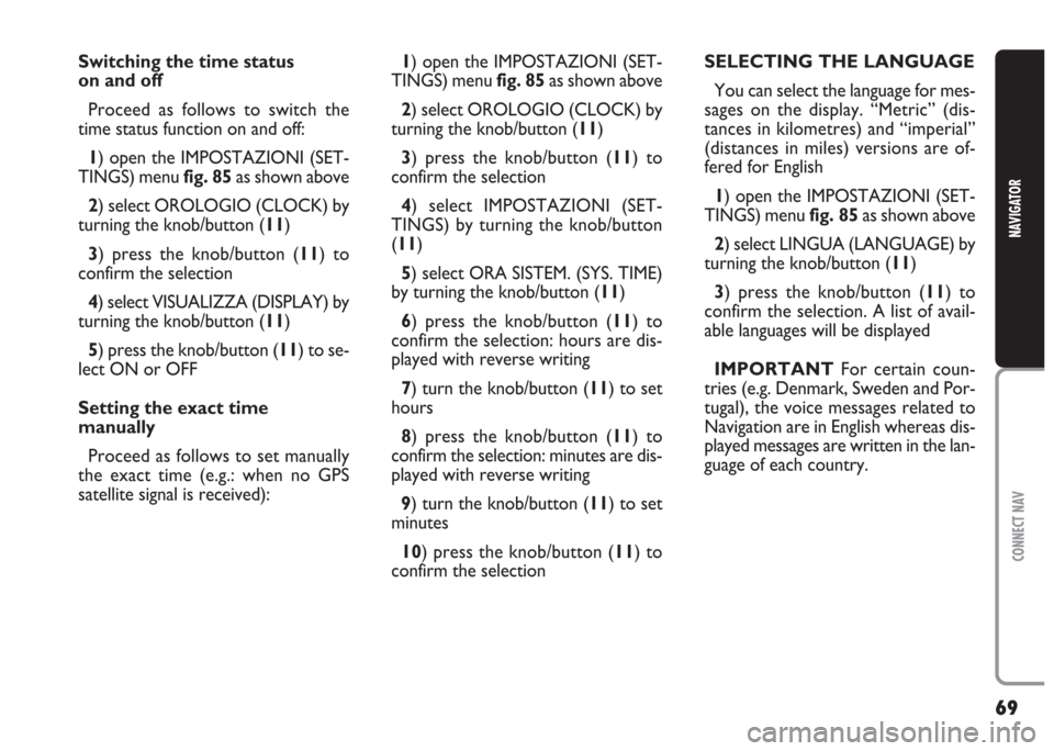 FIAT MULTIPLA 2004 1.G Connect NavPlus Manual 69
CONNECT NAV
NAVIGATOR
Switching the time status 
on and off
Proceed as follows to switch the
time status function on and off:
1) open the IMPOSTAZIONI (SET-
TINGS) menu fig. 85as shown above
2) sel