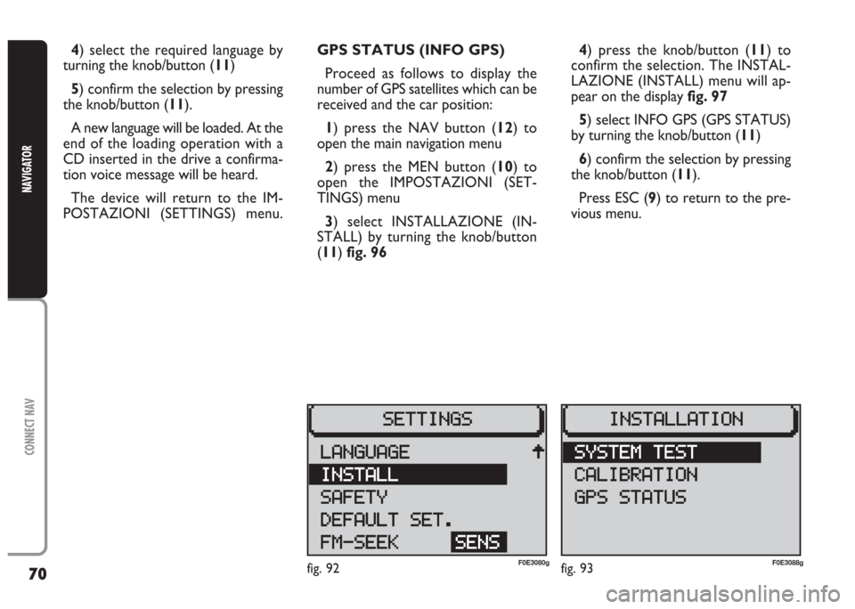 FIAT MULTIPLA 2004 1.G Connect NavPlus Manual 70
CONNECT NAV
NAVIGATOR
GPS STATUS (INFO GPS)
Proceed as follows to display the
number of GPS satellites which can be
received and the car position:
1) press the NAV button (12) to
open the main navi