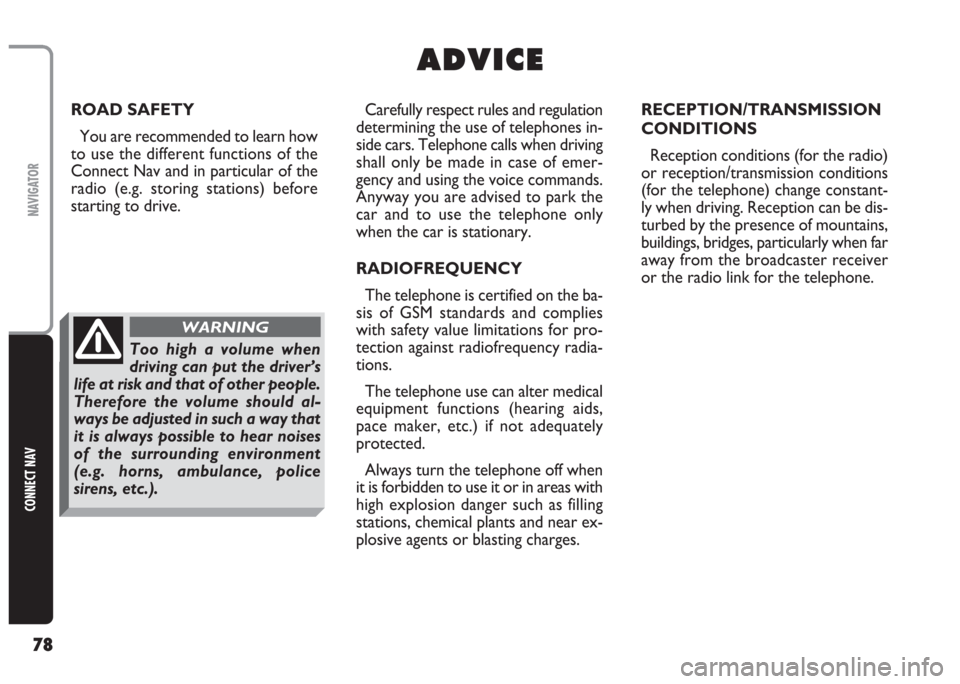 FIAT MULTIPLA 2004 1.G Connect NavPlus Manual 78
CONNECT NAV
NAVIGATOR
A A
D D
V V
I I
C C
E E
Carefully respect rules and regulation
determining the use of telephones in-
side cars. Telephone calls when driving
shall only be made in case of emer