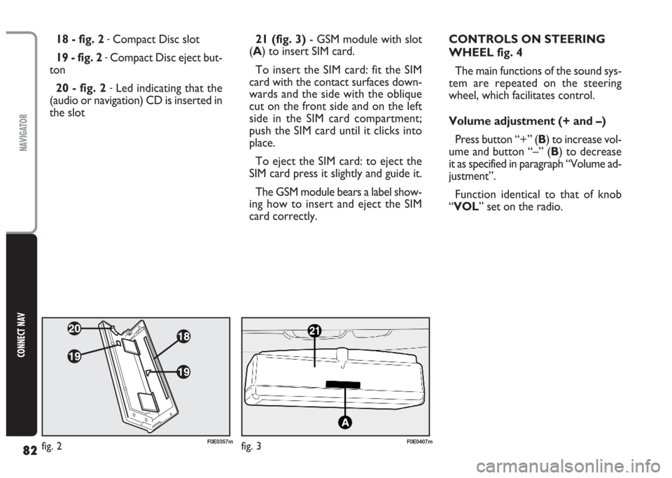 FIAT MULTIPLA 2004 1.G Connect NavPlus Manual 82
CONNECT NAV
NAVIGATOR
21 (fig. 3)- GSM module with slot
(A) to insert SIM card.
To insert the SIM card: fit the SIM
card with the contact surfaces down-
wards and the side with the oblique
cut on t FIAT MULTIPLA 2004 1.G Connect NavPlus Manual 82
CONNECT NAV
NAVIGATOR
21 (fig. 3)- GSM module with slot
(A) to insert SIM card.
To insert the SIM card: fit the SIM
card with the contact surfaces down-
wards and the side with the oblique
cut on t