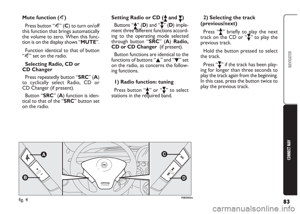 FIAT MULTIPLA 2004 1.G Connect NavPlus Manual 83
CONNECT NAV
NAVIGATOR
Mute function (z)
Press button “z” (C) to turn on/off
this function that brings automatically
the volume to zero. When this func-
tion is on the display shows “MUTE”.

