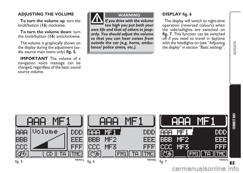 FIAT MULTIPLA 2004 1.G Connect NavPlus Manual 85
CONNECT NAV
NAVIGATOR
ADJUSTING THE VOLUME
To turn the volume up: turn the
knob/button (16) clockwise.
To turn the volume down: turn
the knob/button (16) anticlockwise.
The volume is graphically sh