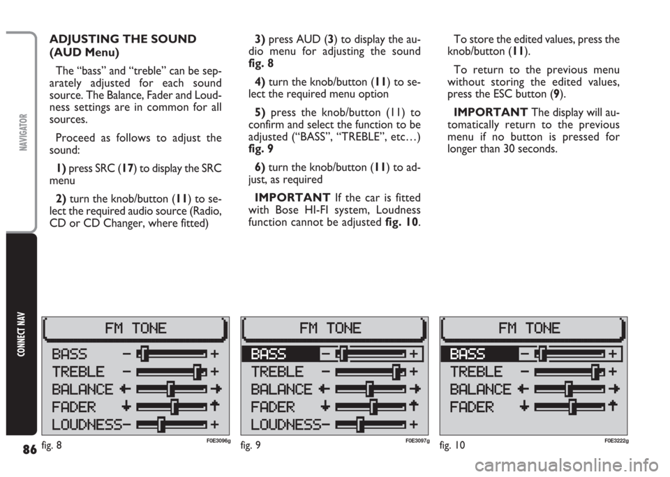 FIAT MULTIPLA 2004 1.G Connect NavPlus Manual 86
CONNECT NAV
NAVIGATOR
fig. 9F0E3097g
ADJUSTING THE SOUND
(AUD Menu)
The “bass” and “treble” can be sep-
arately adjusted for each sound
source. The Balance, Fader and Loud-
ness settings a FIAT MULTIPLA 2004 1.G Connect NavPlus Manual 86
CONNECT NAV
NAVIGATOR
fig. 9F0E3097g
ADJUSTING THE SOUND
(AUD Menu)
The “bass” and “treble” can be sep-
arately adjusted for each sound
source. The Balance, Fader and Loud-
ness settings a