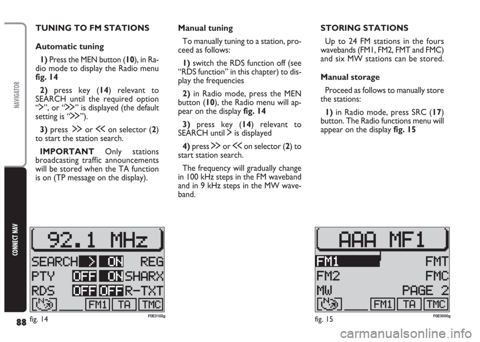 FIAT MULTIPLA 2004 1.G Connect NavPlus Manual 88
CONNECT NAV
NAVIGATOR
Manual tuning
To manually tuning to a station, pro-
ceed as follows:
1)switch the RDS function off (see
“RDS function” in this chapter) to dis-
play the frequencies
2)in R FIAT MULTIPLA 2004 1.G Connect NavPlus Manual 88
CONNECT NAV
NAVIGATOR
Manual tuning
To manually tuning to a station, pro-
ceed as follows:
1)switch the RDS function off (see
“RDS function” in this chapter) to dis-
play the frequencies
2)in R
