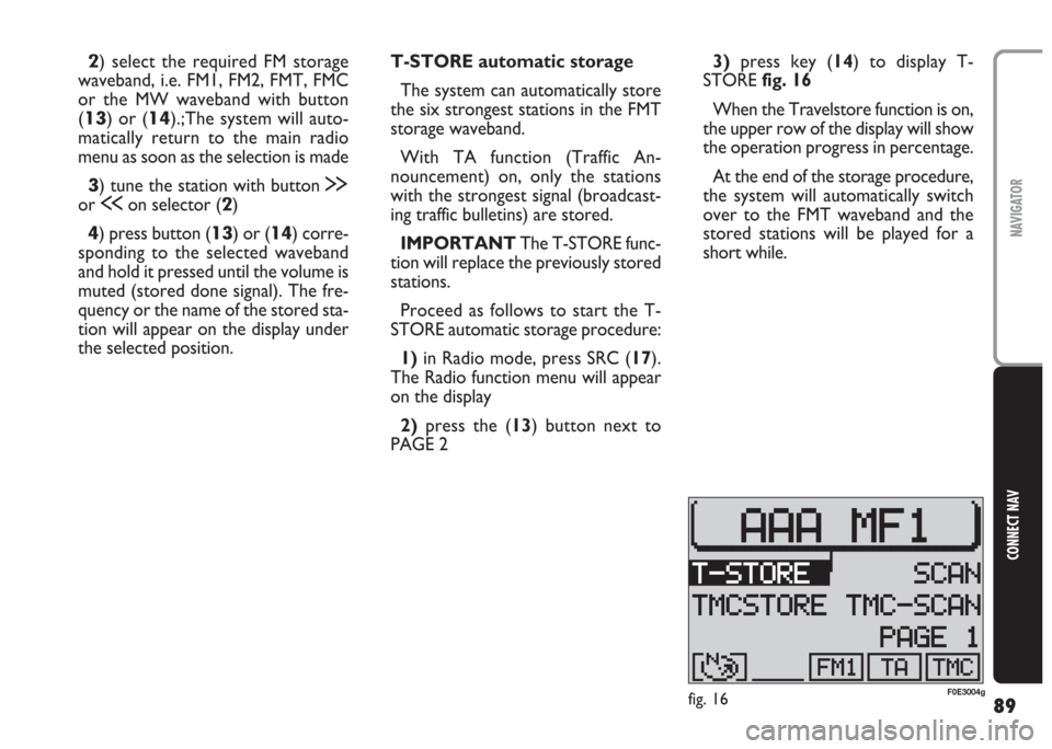 FIAT MULTIPLA 2004 1.G Connect NavPlus Manual 89
CONNECT NAV
NAVIGATOR
2) select the required FM storage
waveband, i.e. FM1, FM2, FMT, FMC
or the MW waveband with button
(
13) or (14).;The system will auto-
matically return to the main radio
menu FIAT MULTIPLA 2004 1.G Connect NavPlus Manual 89
CONNECT NAV
NAVIGATOR
2) select the required FM storage
waveband, i.e. FM1, FM2, FMT, FMC
or the MW waveband with button
(
13) or (14).;The system will auto-
matically return to the main radio
menu