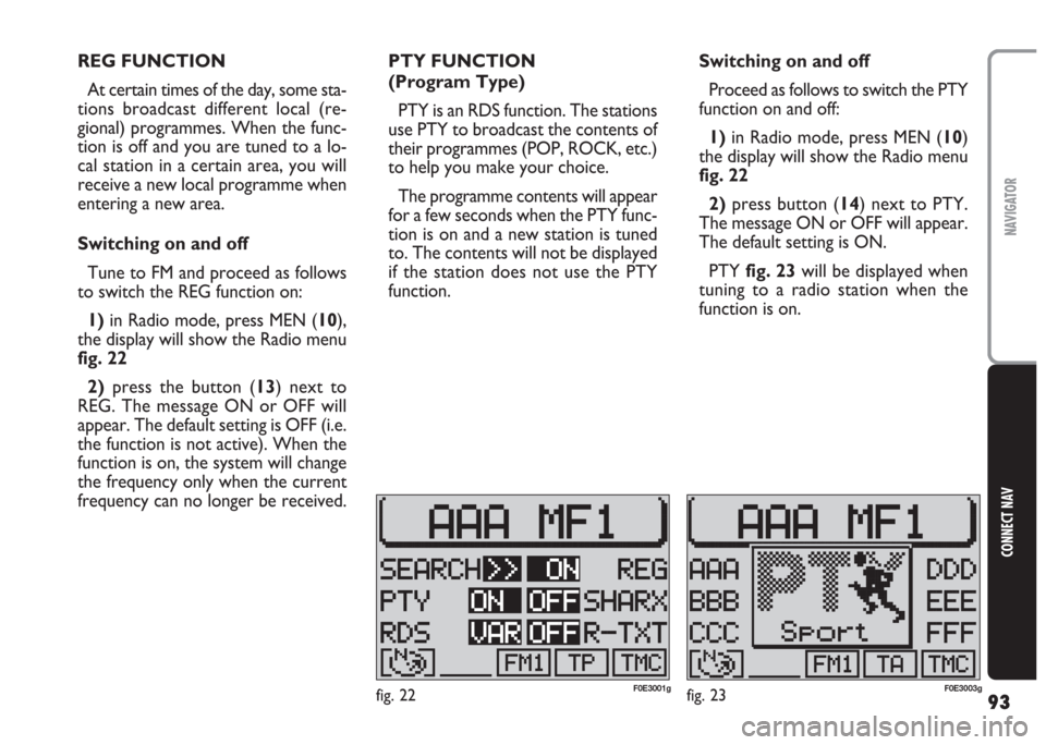 FIAT MULTIPLA 2004 1.G Connect NavPlus Manual 93
CONNECT NAV
NAVIGATOR
REG FUNCTION
At certain times of the day, some sta-
tions broadcast different local (re-
gional) programmes. When the func-
tion is off and you are tuned to a lo-
cal station 