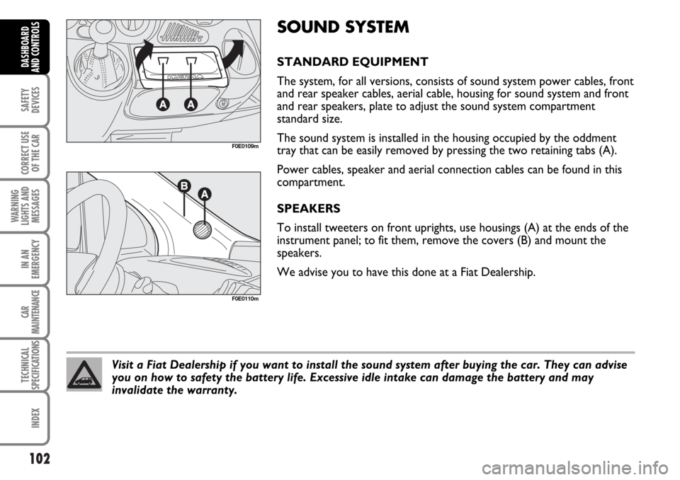 FIAT MULTIPLA 2006 1.G Owners Manual 102
SAFETY
DEVICES
CORRECT USE
OF THE CAR
WARNING
LIGHTS AND
MESSAGES
IN AN
EMERGENCY
CAR
MAINTENANCE
TECHNICAL
SPECIFICATIONS
INDEX
DASHBOARD
AND CONTROLS
SOUND SYSTEM
STANDARD EQUIPMENT
The system, 