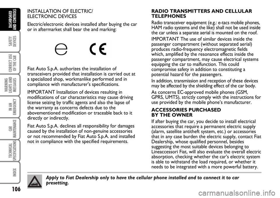 FIAT MULTIPLA 2006 1.G Owners Manual 106
SAFETY
DEVICES
CORRECT USE
OF THE CAR
WARNING
LIGHTS AND
MESSAGES
IN AN
EMERGENCY
CAR
MAINTENANCE
TECHNICAL
SPECIFICATIONS
INDEX
DASHBOARD
AND CONTROLS
INSTALLATION OF ELECTRIC/
ELECTRONIC DEVICES