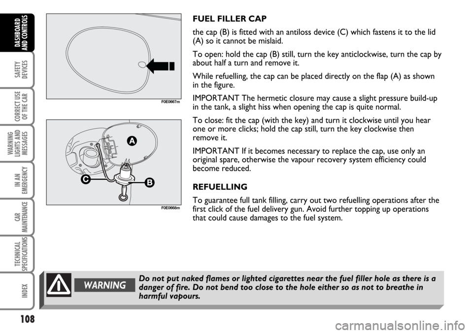 FIAT MULTIPLA 2006 1.G Owners Manual 108
SAFETY
DEVICES
CORRECT USE
OF THE CAR
WARNING
LIGHTS AND
MESSAGES
IN AN
EMERGENCY
CAR
MAINTENANCE
TECHNICAL
SPECIFICATIONS
INDEX
DASHBOARD
AND CONTROLS
FUEL FILLER CAP
the cap (B) is fitted with a
