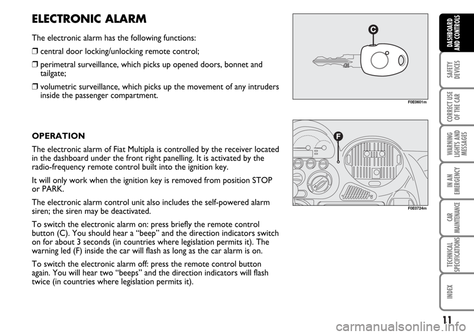 FIAT MULTIPLA 2006 1.G User Guide 11
SAFETY
DEVICES
CORRECT USE
OF THE CAR
WARNING
LIGHTS AND
MESSAGES
IN AN
EMERGENCY
CAR
MAINTENANCE
TECHNICAL
SPECIFICATIONS
INDEX
DASHBOARD
AND CONTROLS
ELECTRONIC ALARM
The electronic alarm has the