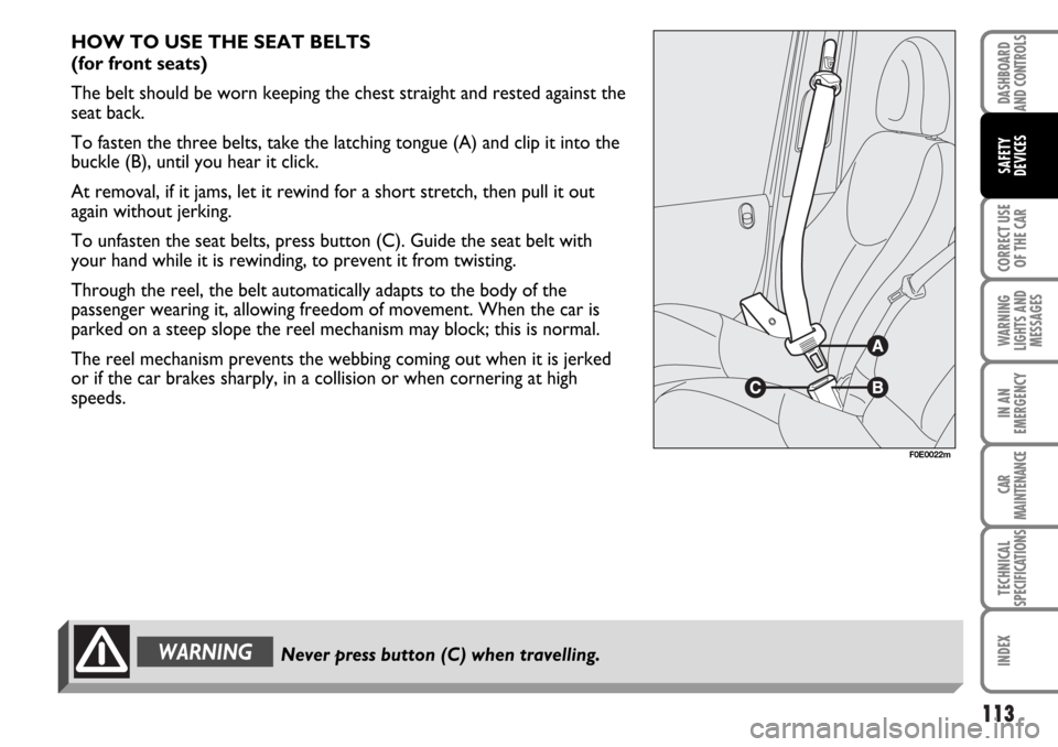 FIAT MULTIPLA 2006 1.G Owners Manual 113
CORRECT USE
OF THE CAR
WARNING
LIGHTS AND
MESSAGES
IN AN
EMERGENCY
CAR
MAINTENANCE
TECHNICAL
SPECIFICATIONS
INDEX
DASHBOARD
AND CONTROLS
SAFETY
DEVICES
HOW TO USE THE SEAT BELTS 
(for front seats)