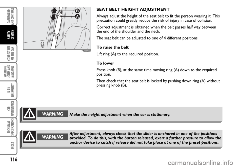 FIAT MULTIPLA 2006 1.G Owners Manual 116
CORRECT USE
OF THE CAR
WARNING
LIGHTS AND
MESSAGES
IN AN
EMERGENCY
CAR
MAINTENANCE
TECHNICAL
SPECIFICATIONS
INDEX
DASHBOARD
AND CONTROLS
SAFETY
DEVICES
F0E0023m
SEAT BELT HEIGHT ADJUSTMENT
Always 
