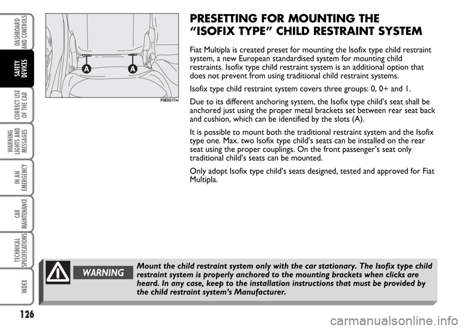 FIAT MULTIPLA 2006 1.G Owners Manual 126
CORRECT USE
OF THE CAR
WARNING
LIGHTS AND
MESSAGES
IN AN
EMERGENCY
CAR
MAINTENANCE
TECHNICAL
SPECIFICATIONS
INDEX
DASHBOARD
AND CONTROLS
SAFETY
DEVICES
PRESETTING FOR MOUNTING THE 
“ISOFIX TYPE�