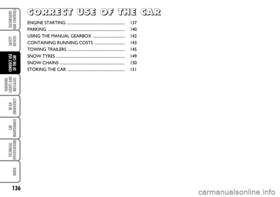 FIAT MULTIPLA 2006 1.G Owners Manual 136
WARNING
LIGHTS AND
MESSAGES
IN AN
EMERGENCY
CAR
MAINTENANCE
TECHNICAL
SPECIFICATIONS
INDEX
DASHBOARD
AND CONTROLS
SAFETY
DEVICES
CORRECT USE 
OF THE CAR
C C
O O
R R
R R
E E
C C
T T
U U
S S
E E
O O