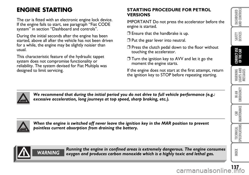 FIAT MULTIPLA 2006 1.G Owners Manual 137
WARNING
LIGHTS AND
MESSAGES
IN AN
EMERGENCY
CAR
MAINTENANCE
TECHNICAL
SPECIFICATIONS
INDEX
DASHBOARD
AND CONTROLS
SAFETY
DEVICES
CORRECT USE 
OF THE CAR
ENGINE STARTING
The car is fitted with an e