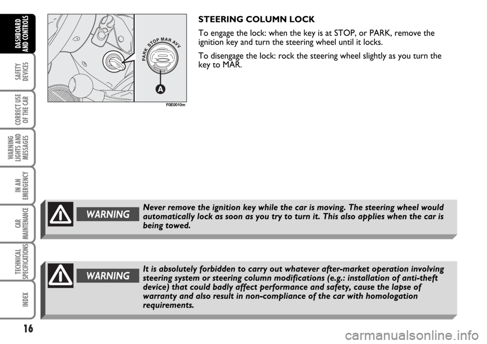 FIAT MULTIPLA 2006 1.G User Guide 16
SAFETY
DEVICES
CORRECT USE
OF THE CAR
WARNING
LIGHTS AND
MESSAGES
IN AN
EMERGENCY
CAR
MAINTENANCE
TECHNICAL
SPECIFICATIONS
INDEX
DASHBOARD
AND CONTROLS
STEERING COLUMN LOCK
To engage the lock: when
