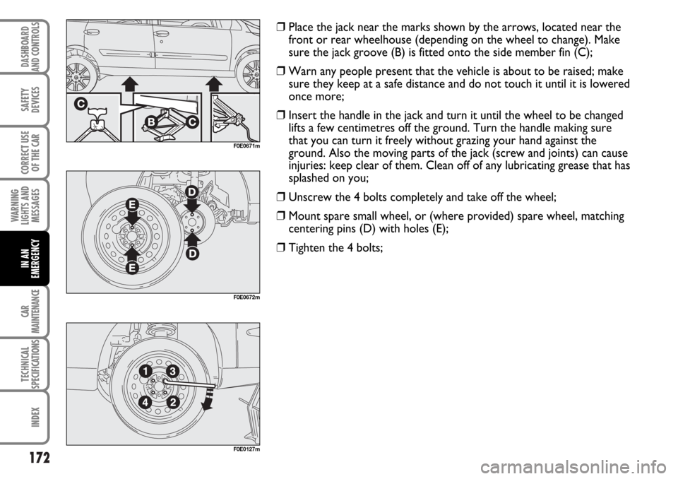 FIAT MULTIPLA 2006 1.G Owners Manual 172
SAFETY
DEVICES
CORRECT USE
OF THE CAR
WARNING
LIGHTS AND
MESSAGES
CAR
MAINTENANCE
TECHNICAL
SPECIFICATIONS
INDEX
DASHBOARD
AND CONTROLS
IN AN
EMERGENCY
F0E0672m
F0E0127m
F0E0671m
❒Place the jack